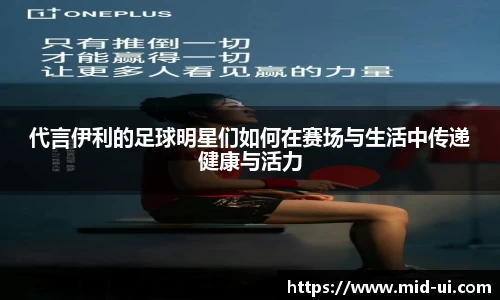 代言伊利的足球明星们如何在赛场与生活中传递健康与活力