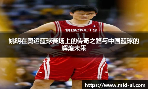 姚明在奥运篮球赛场上的传奇之路与中国篮球的辉煌未来