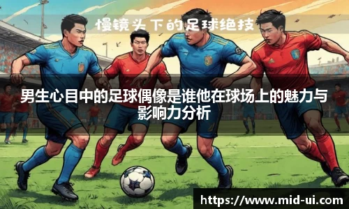 男生心目中的足球偶像是谁他在球场上的魅力与影响力分析