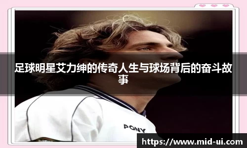 足球明星艾力绅的传奇人生与球场背后的奋斗故事