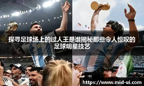 探寻足球场上的过人王是谁揭秘那些令人惊叹的足球明星技艺