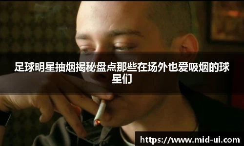足球明星抽烟揭秘盘点那些在场外也爱吸烟的球星们