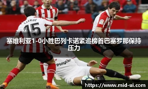 塞维利亚1-0小胜巴列卡诺紧追榜首巴塞罗那保持压力