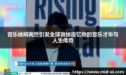 音乐姚明离世引发全球哀悼追忆他的音乐才华与人生传奇