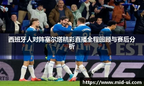 西班牙人对阵塞尔塔精彩直播全程回顾与赛后分析