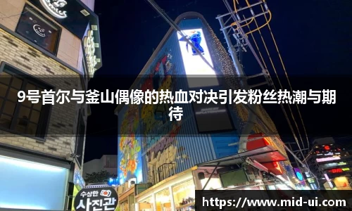 9号首尔与釜山偶像的热血对决引发粉丝热潮与期待