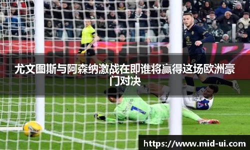 尤文图斯与阿森纳激战在即谁将赢得这场欧洲豪门对决